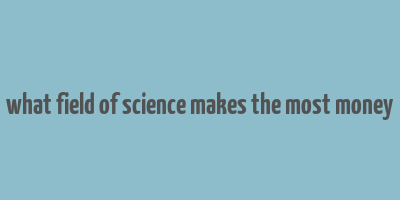 what field of science makes the most money