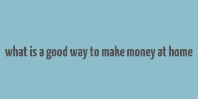 what is a good way to make money at home