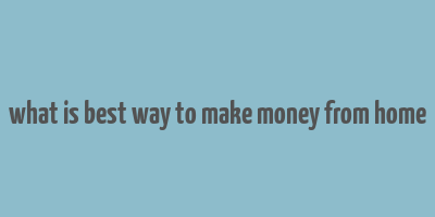 what is best way to make money from home