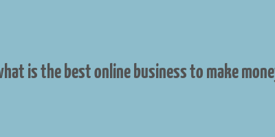 what is the best online business to make money