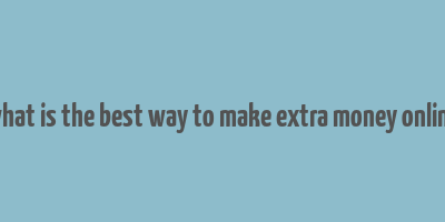 what is the best way to make extra money online