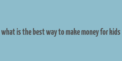 what is the best way to make money for kids