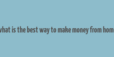 what is the best way to make money from home