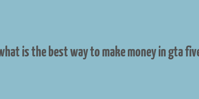 what is the best way to make money in gta five