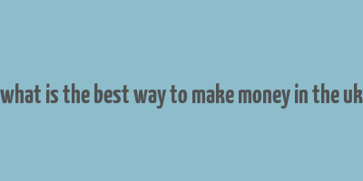 what is the best way to make money in the uk