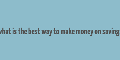 what is the best way to make money on savings