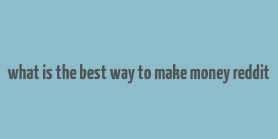 what is the best way to make money reddit