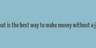 what is the best way to make money without a job