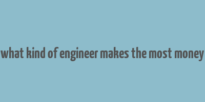 what kind of engineer makes the most money