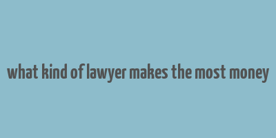 what kind of lawyer makes the most money