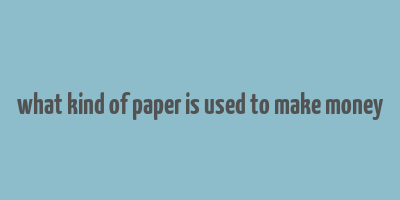 what kind of paper is used to make money