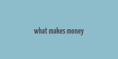 what makes money