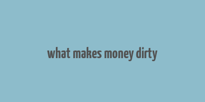 what makes money dirty