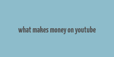 what makes money on youtube