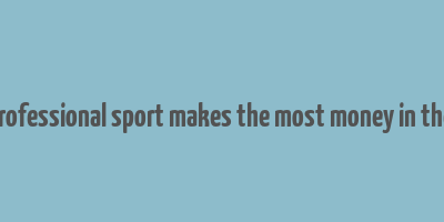 what professional sport makes the most money in the world