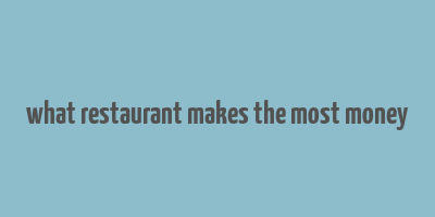 what restaurant makes the most money