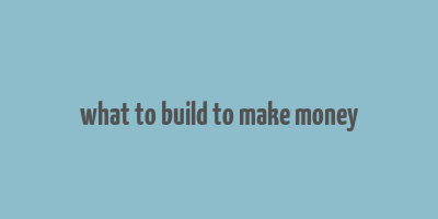 what to build to make money