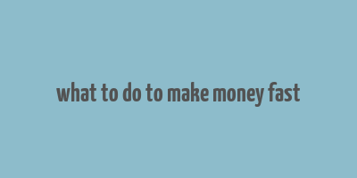 what to do to make money fast