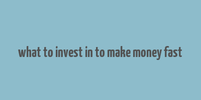 what to invest in to make money fast