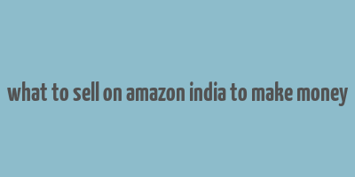 what to sell on amazon india to make money