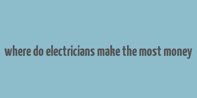 where do electricians make the most money