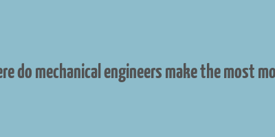 where do mechanical engineers make the most money