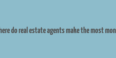 where do real estate agents make the most money