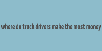 where do truck drivers make the most money