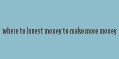 where to invest money to make more money