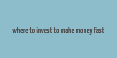 where to invest to make money fast