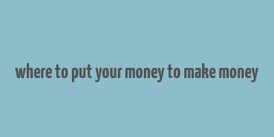 where to put your money to make money