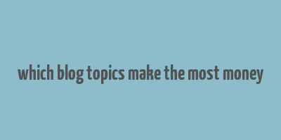 which blog topics make the most money