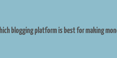 which blogging platform is best for making money