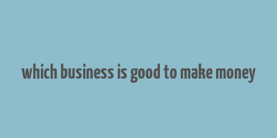 which business is good to make money