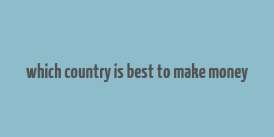 which country is best to make money