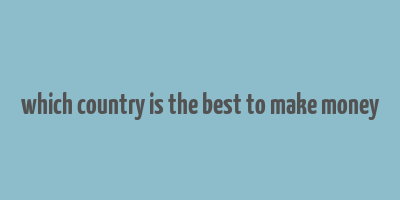 which country is the best to make money