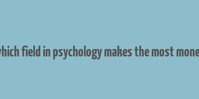 which field in psychology makes the most money