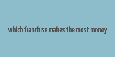 which franchise makes the most money