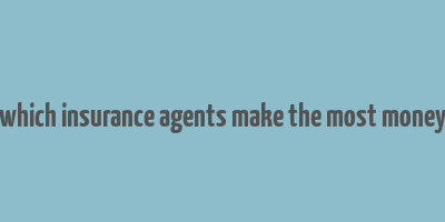 which insurance agents make the most money