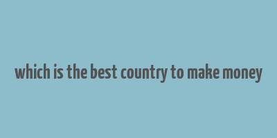 which is the best country to make money