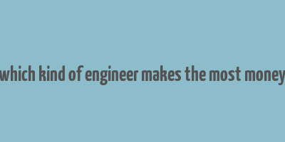 which kind of engineer makes the most money