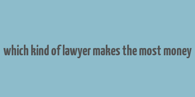 which kind of lawyer makes the most money