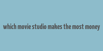 which movie studio makes the most money