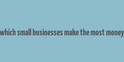 which small businesses make the most money