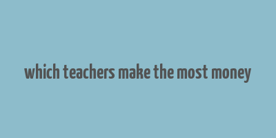 which teachers make the most money