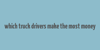 which truck drivers make the most money