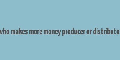 who makes more money producer or distributor