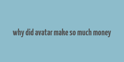 why did avatar make so much money