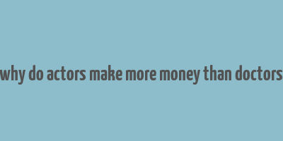 why do actors make more money than doctors