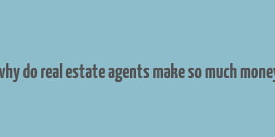 why do real estate agents make so much money